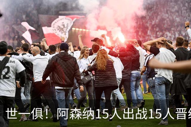 世一俱！阿森纳15人出战15人晋级 皇萨魔城军各有拖累