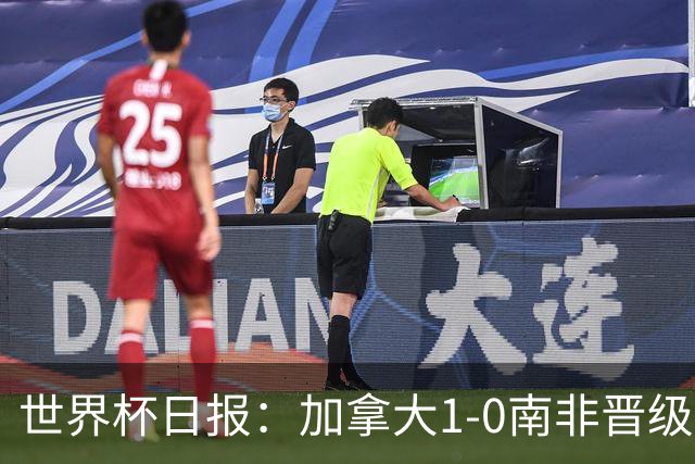 世界杯日报：加拿大1-0南非晋级创历史 韩国主帅洪明甫下课