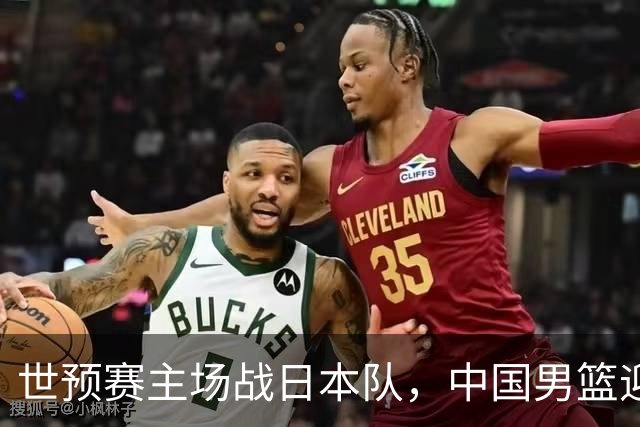 世预赛主场战日本队，中国男篮迎来一场意志力与抗压能力的考验
