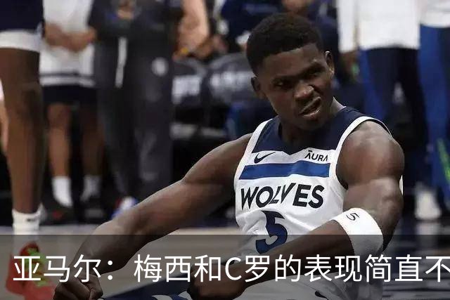 亚马尔：梅西和C罗的表现简直不可思议 我觉得我达不到他们的高度