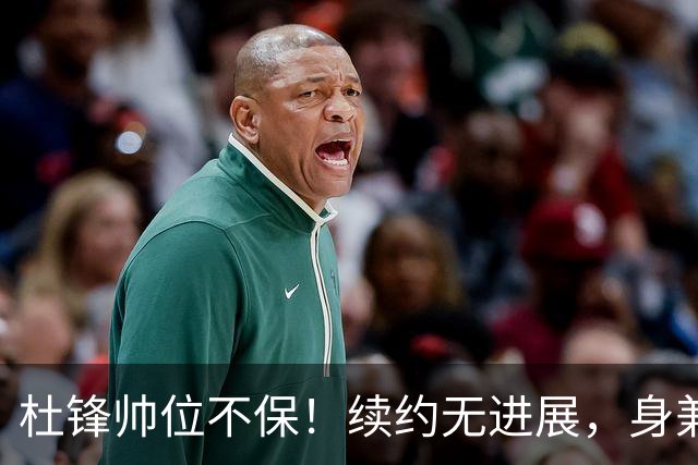 杜锋帅位不保！续约无进展，身兼数职活动不断，宏远或换帅！