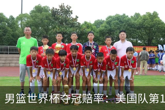 男篮世界杯夺冠赔率：美国队第1 欧美包揽8强