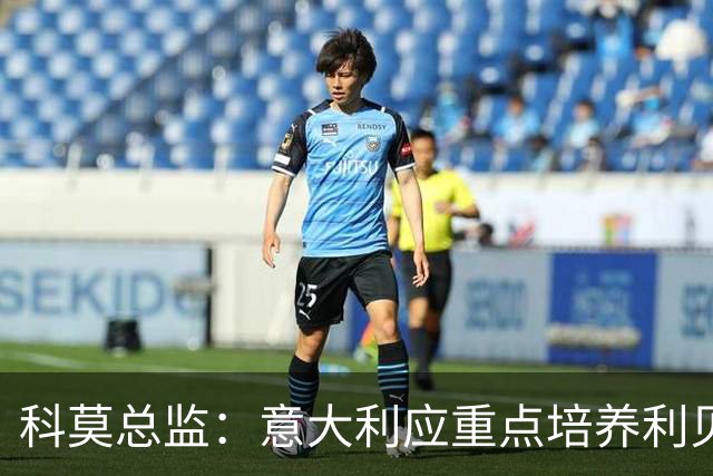 科莫总监：意大利应重点培养利贝拉里 我们和国米不存在竞争关系