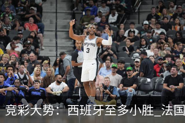 竞彩大势：西班牙至多小胜 法国值得信任