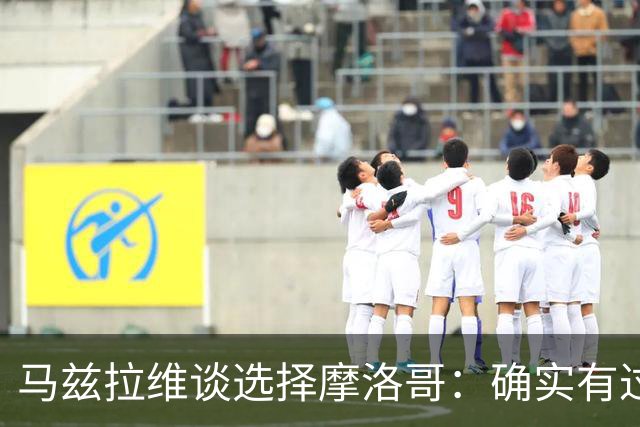 马兹拉维谈选择摩洛哥：确实有过犹豫 我是摩洛哥人也是荷兰人