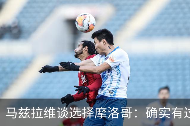 马兹拉维谈选择摩洛哥：确实有过犹豫 我是摩洛哥人也是荷兰人