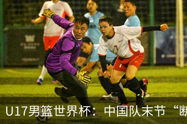 U17男篮世界杯：中国队末节“断电”负于加拿大队
